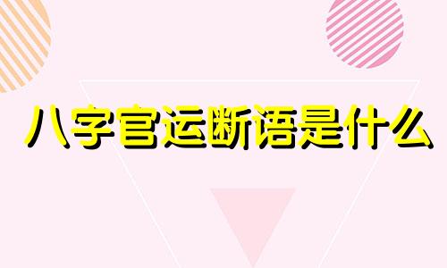 八字官运断语是什么 八字论官运