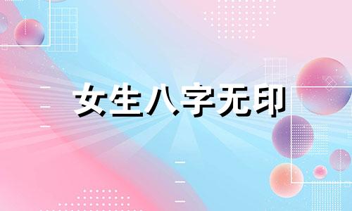 女生八字无印 女命八字无印是什么意思?