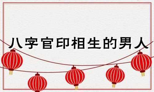 八字官印相生的男人 官印相生 男
