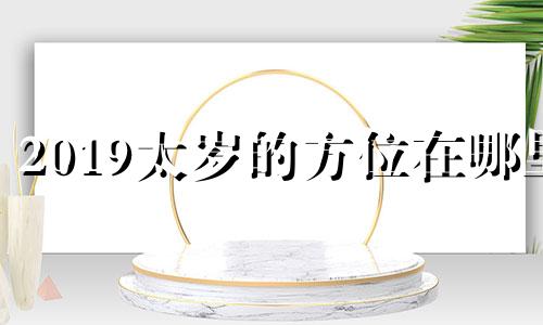 2019太岁的方位在哪里 19年太岁