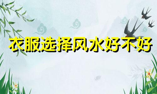 衣服选择风水好不好 衣服的风水禁忌