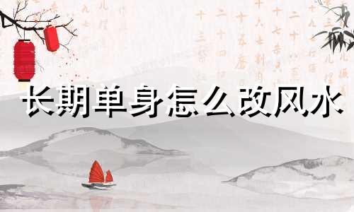 长期单身怎么改风水 摆脱单身风水