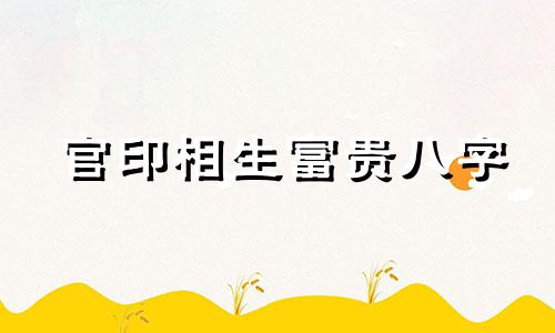 官印相生富贵八字 官印相生的女命有贵妇命