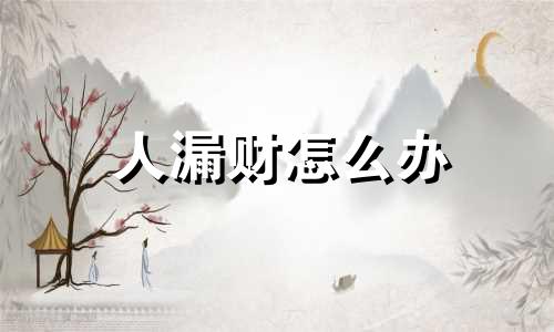 人漏财怎么办 漏财怎么回事