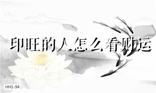 印旺的人怎么看财运 印旺的人有什么特点