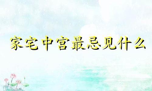 家宅中宫最忌见什么 房子 中宫