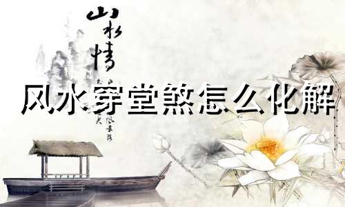 风水穿堂煞怎么化解 穿堂煞风水到底信不信