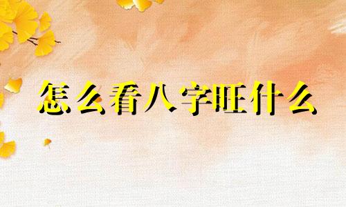 怎么看八字旺什么 旺父母的八字