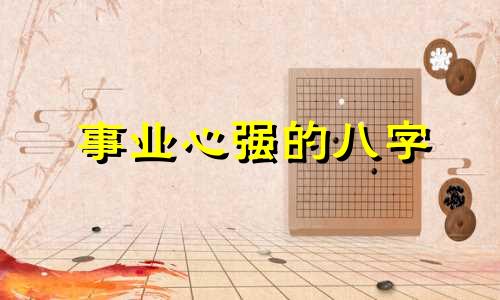 事业心强的八字 八字看事业心上进心
