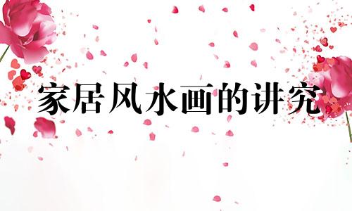 家居风水画的讲究 家居风水山水画