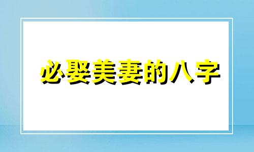 必娶美妻的八字 男人娶美妻的八字命理