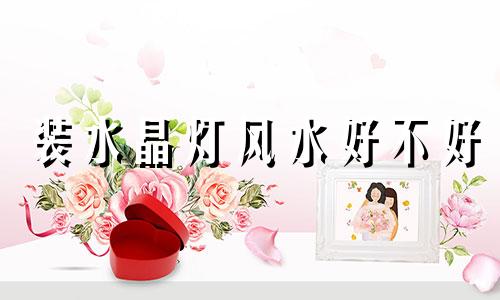 装水晶灯风水好不好 装水晶灯好吗