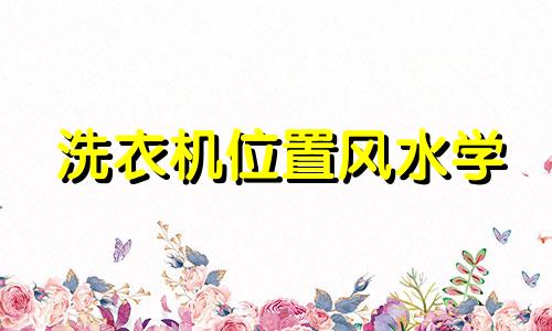 洗衣机位置风水学 洗衣机摆放位置有什么讲究
