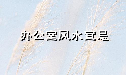 办公室风水宜忌 12生肖坐哪个方位好
