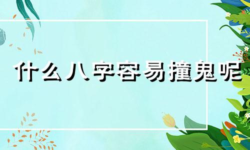 什么八字容易撞鬼呢 什么样的八字会遇到鬼