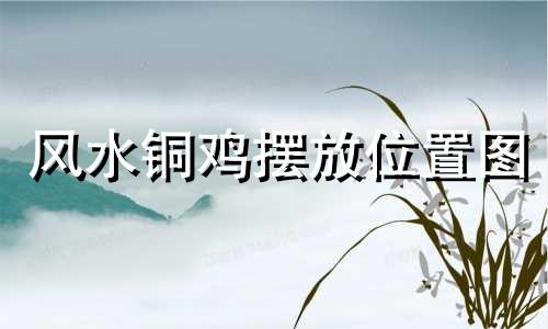 风水铜鸡摆放位置图 风水铜鸡怎么摆放