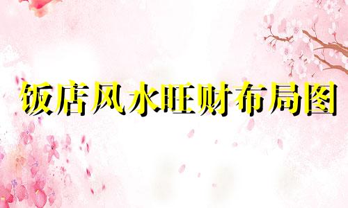 饭店风水旺财布局图 饭店风水如何旺财