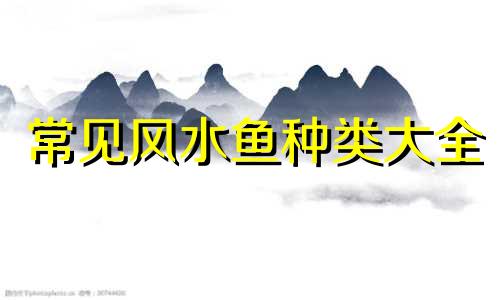 常见风水鱼种类大全 常见的风水鱼