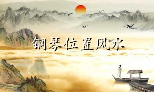 钢琴位置风水 钢琴位置摆放风水禁忌