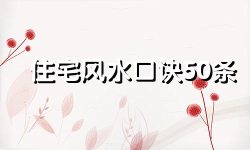 住宅风水口诀50条 住宅风水口诀顺口溜