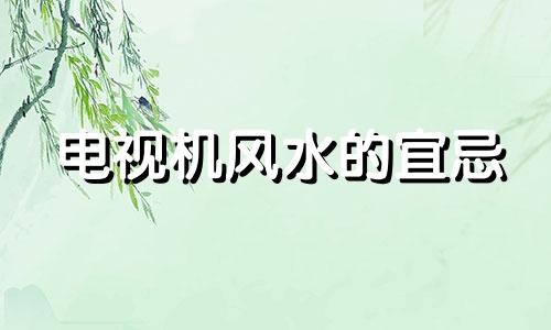 电视机风水的宜忌 电视机风水学中寓意