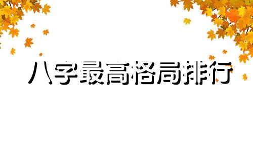 八字最高格局排行 八字最高格局杀印