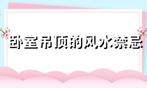 卧室吊顶的风水禁忌 卧室吊顶风水不好如何化解