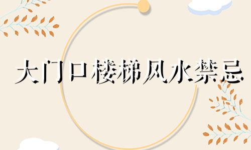 大门口楼梯风水禁忌 大门对楼梯的风水禁忌与破解