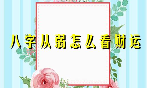 八字从弱怎么看财运 八字弱怎么看的