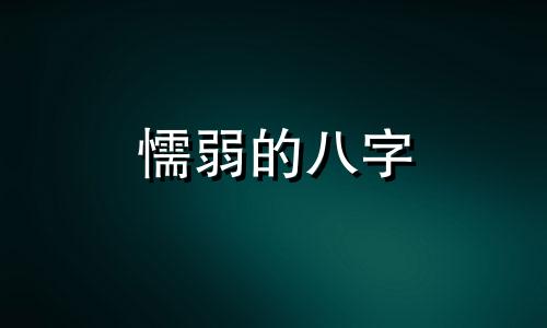 懦弱的八字 八字太弱的男人