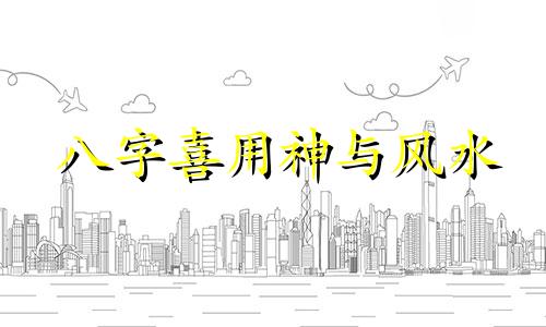 八字喜用神与风水 排八字喜用神