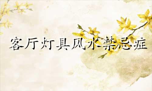 客厅灯具风水禁忌症 客厅灯具有什么讲究