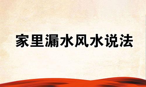 家里漏水风水说法 家里漏水风水怎么化解
