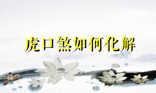 虎口煞如何化解 什么是虎口煞,怎么化解虎口煞的影响