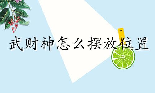 武财神怎么摆放位置 武财神放在什么位置最招财