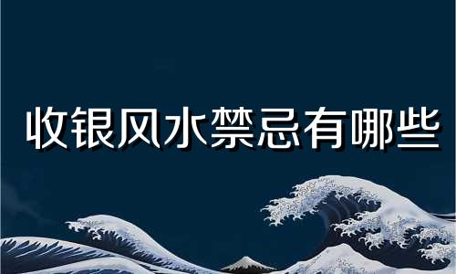 收银风水禁忌有哪些 收银风水学