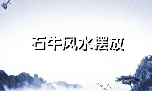 石牛风水摆放 石牛的摆放位置