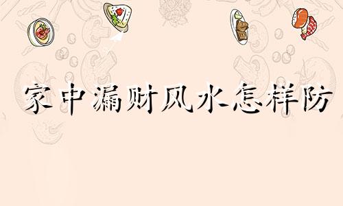 家中漏财风水怎样防 家中漏财风水怎么破解
