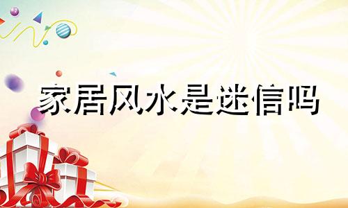 家居风水是迷信吗 阴宅风水是迷信吗