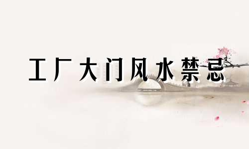 工厂大门风水禁忌 工厂大门风水尺寸多少合适