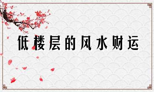 低楼层的风水财运 低楼层的风水不如高楼层