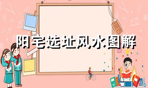 阳宅选址风水图解 阳宅选址风水讲解视频