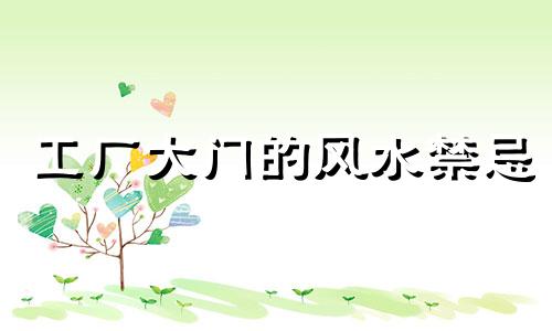 工厂大门的风水禁忌 工厂大门朝向哪里风水最好