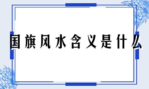 国旗风水含义是什么 国旗的风水