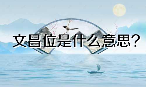 文昌位是什么意思? 家里的文昌位是什么意思