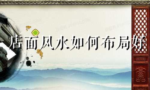 店面风水如何布局好 店面风水布局招财方法