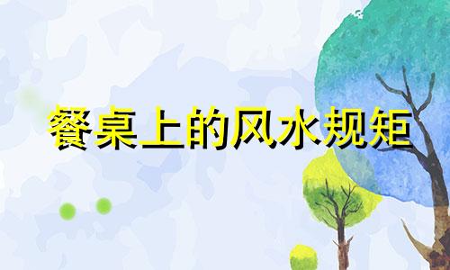 餐桌上的风水规矩 餐桌的风水摆放