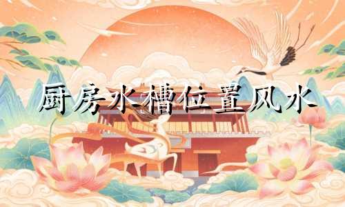 厨房水槽位置风水 窗户 厨房水槽的位置都有哪些风水讲究