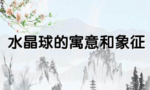 水晶球的寓意和象征 家里摆水晶球的寓意