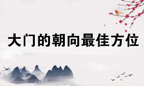 大门的朝向最佳方位 住宅大门朝向哪里风水最好图解